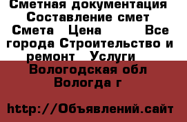 Сметная документация. Составление смет. Смета › Цена ­ 500 - Все города Строительство и ремонт » Услуги   . Вологодская обл.,Вологда г.